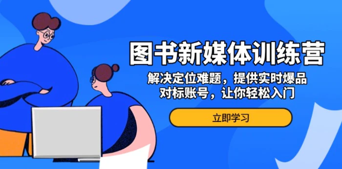 （13550期）图书新媒体训练营，解决定位难题，提供实时爆品、对标账号，让你轻松入门-副业城