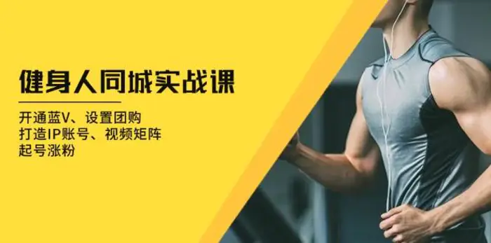 健身人同城实战课：开通蓝V、设置团购、打造IP账号、视频矩阵、起号涨粉-副业网