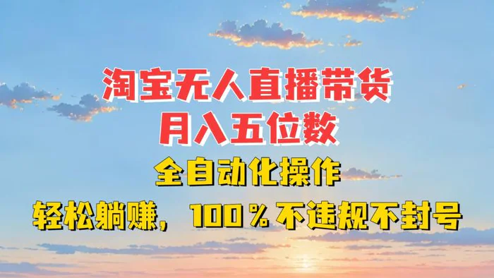 淘宝无人直播带货，月入五位数，全自动化操作，轻松躺赚，100%不违规不封号-副业城