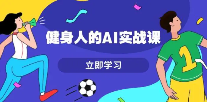 健身人的AI实战课，7天从0到1提升效率，快速入门AI，掌握爆款内容-副业城