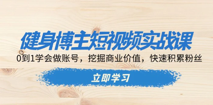 （13557期）健身博主短视频实战课：0到1学会做账号，挖掘商业价值，快速积累粉丝-副业城