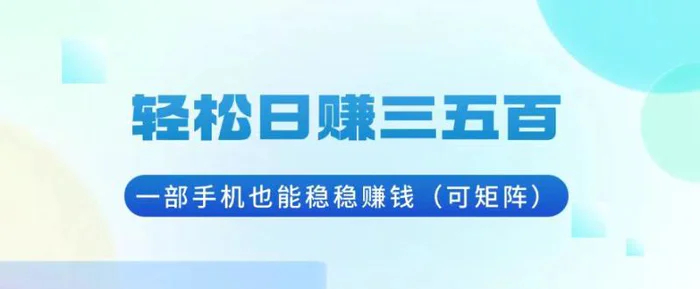 （13556期）轻松日赚三五百，一部手机也能稳稳赚钱（可矩阵）-副业城