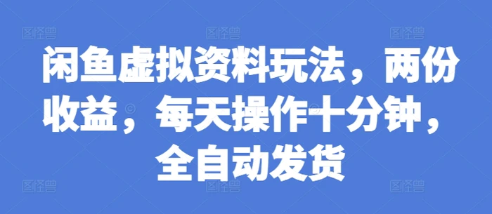 闲鱼虚拟资料玩法，两份收益，每天操作十分钟，全自动发货-副业城