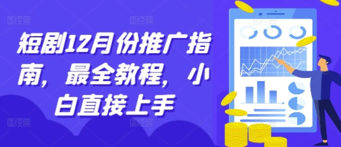 短剧12月份推广指南，最全教程，小白直接上手-副业城