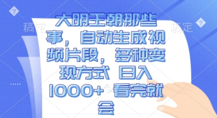 大明王朝那些事，自动生成视频片段，多种变现方式 日入1k 看完就会【揭秘】-副业城