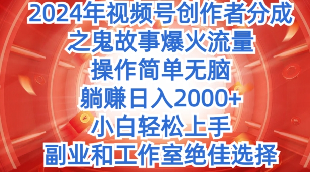 无脑操作，2024年视频号创作者分成之鬼故事爆火流量，小白轻松上手-副业网