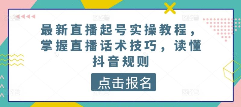 最新直播起号实操教程，掌握直播话术技巧，读懂抖音规则-副业网