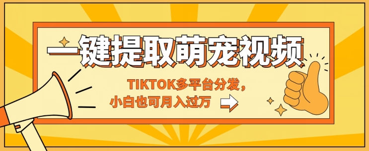 一键智能提取tiktok萌宠视频，多平台分发，小白也可月入过W-副业网