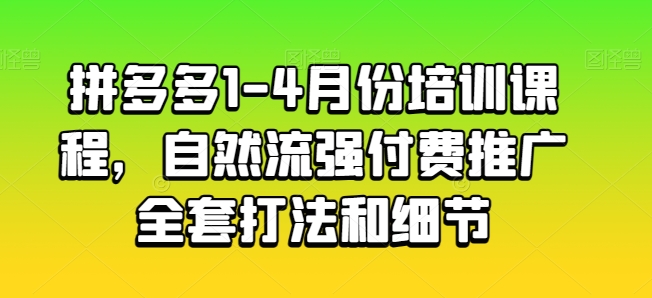 拼多多1-4月份培训课程，自然流强付费推广全套打法和细节-副业网