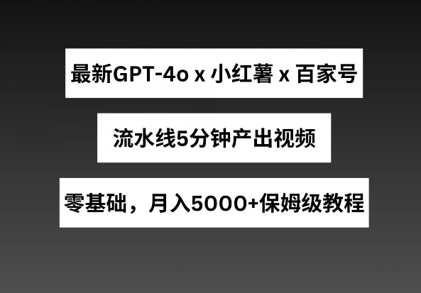 最新GPT4o结合小红书商单+百家号，流水线5分钟产出视频，月入5000+【揭秘】-副业网
