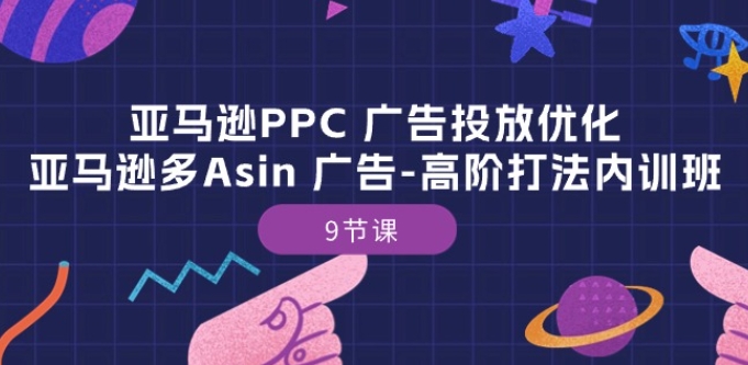 亚马逊PPC 广告投放优化：亚马逊多Asin 广告-高阶打法内训班-9节课-副业网
