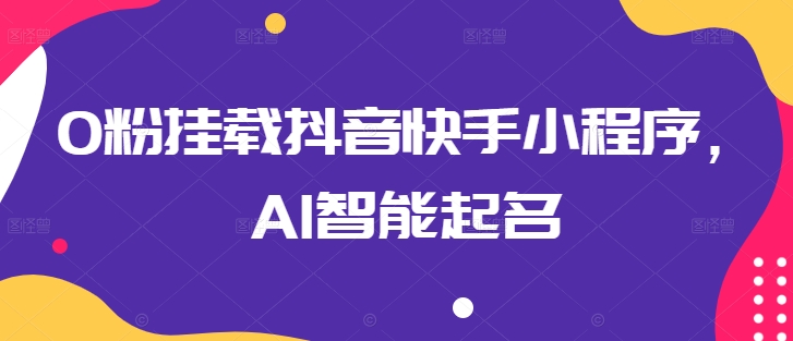 0粉挂载抖音快手小程序，AI智能起名-副业网