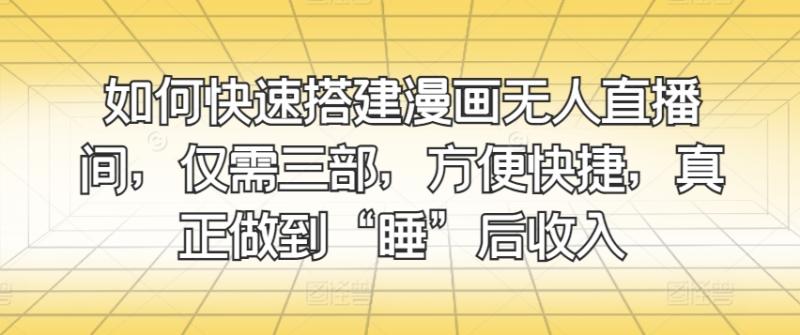 如何快速搭建漫画无人直播间，仅需三部，方便快捷，真正做到“睡”后收入-副业网
