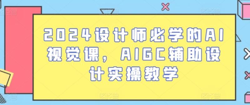 2024设计师必学的AI视觉课，AIGC辅助设计实操教学-副业网