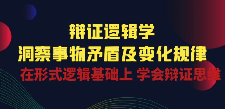 辩证 逻辑学 | 洞察 事物矛盾及变化规律 在形式逻辑基础上 学会辩证思维-副业网