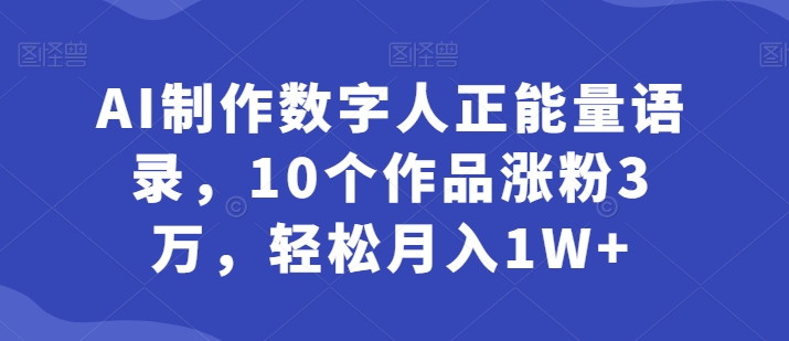 AI制作数字人正能量语录，10个作品涨粉3万，轻松月入1W+-副业网