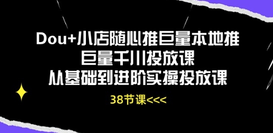 Dou+小店随心推巨量本地推巨量千川投放课从基础到进阶实操投放课-副业网