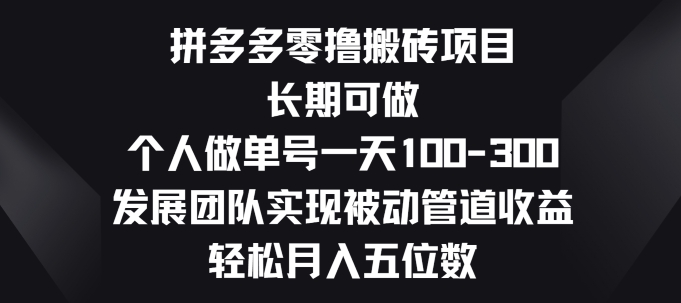 拼多多零撸搬砖项目，长期可做，个人做单号一天一两张，发展团队实现被动管道收益-副业网