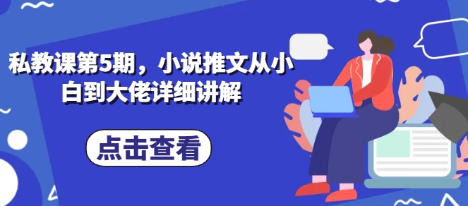 私教课第5期，小说推文从小白到大佬详细讲解-副业网