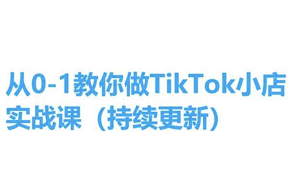 从0-1教你做TikTok小店实操课(持续更新)，手把手教你，简单易学-副业网