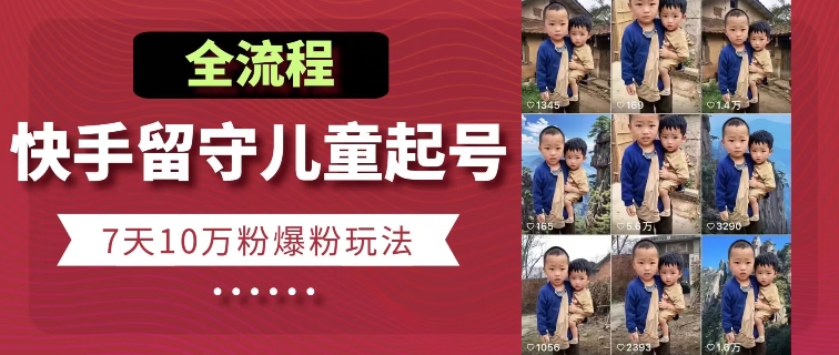 快手留守儿童博同情起号，7天10万粉爆粉玩法，全流程-副业网