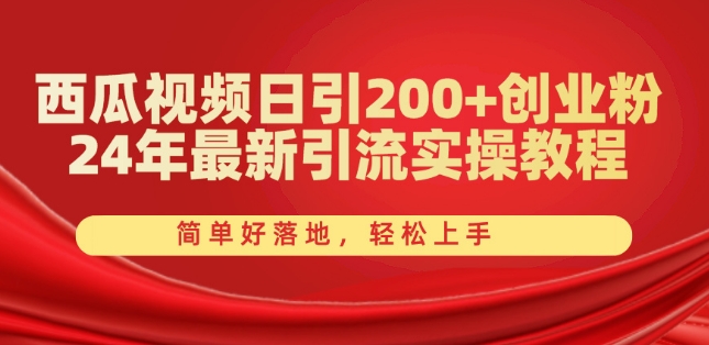 西瓜视频日引200+创业粉，24年最新引流实操教程，简单好落地，轻松上手【揭秘】-副业网