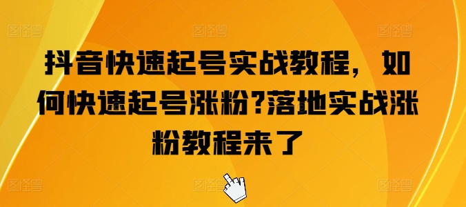 抖音快速起号实战教程，如何快速起号涨粉?落地实战涨粉教程来了-副业网