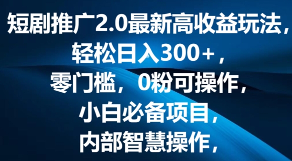 短剧推广2.0最新高收益玩法，轻松日入三张，零门槛，0粉可操作，小白必备项目-副业网