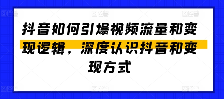 抖音如何引爆视频流量和变现逻辑，深度认识抖音和变现方式-副业网