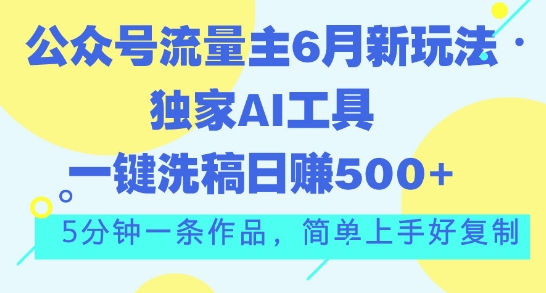 公众号流量主6月新玩法，独家AI工具一键洗稿单号日赚5张，5分钟一条作品，简单上手好复制-副业网