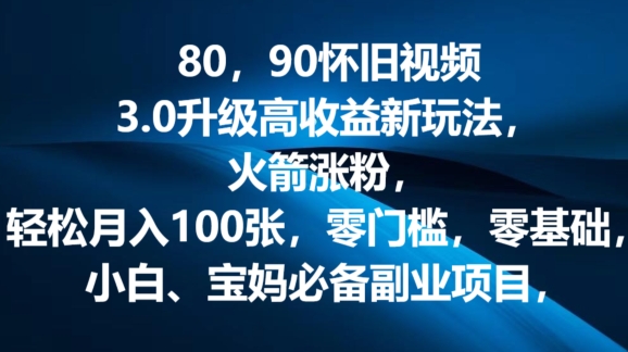 80.90怀旧视频3.0升级高收益变现新玩法，火箭涨粉，零门槛，零基础，可批量放大操作-副业网