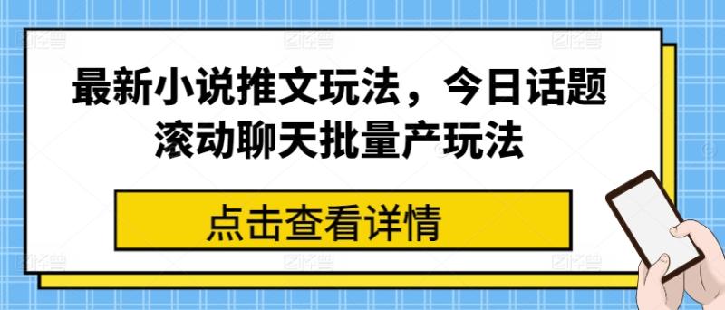 最新小说推文玩法，今日话题滚动聊天批量产玩法-副业网
