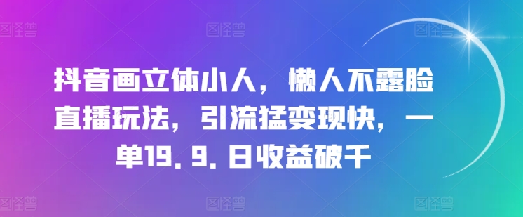 抖音画立体小人，懒人不露脸直播玩法，引流猛变现快，一单19.9.日收益破千【揭秘】-副业网