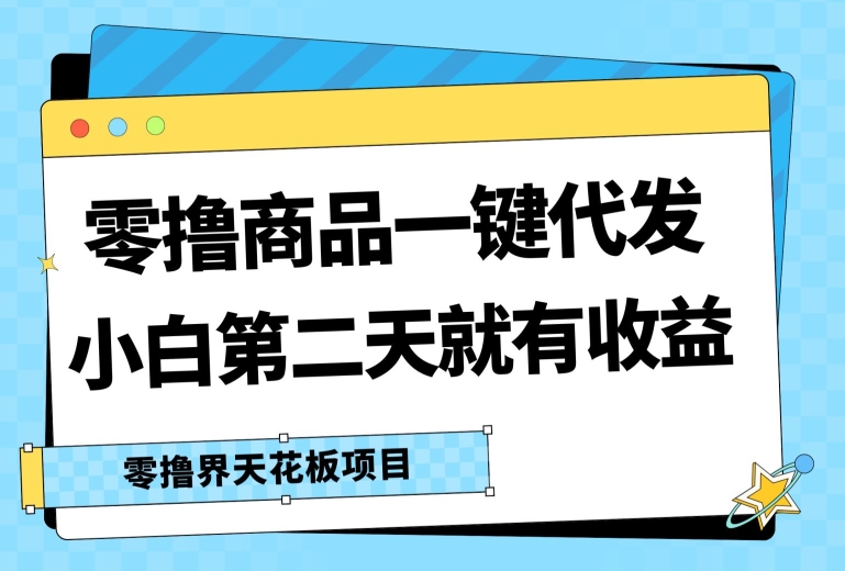 零撸商品一键代发，第二天就有收益，小白后期也能有每天几十块的收益-副业网