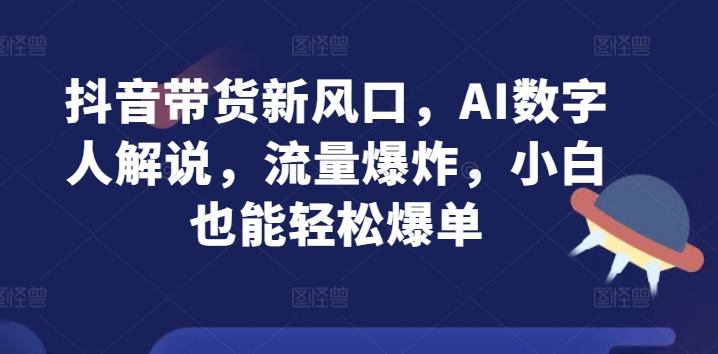 抖音带货新风口，AI数字人解说，流量爆炸，小白也能轻松爆单-副业网