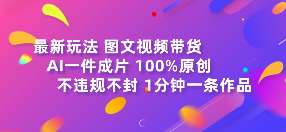 图文视频带货最新玩法，AI一键成片，100%原创，不违规不封号，1分钟一条作品-副业网