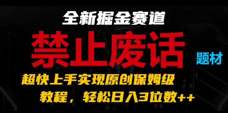 全新掘金赛道，禁止废话题材，超快上手实现原创保姆级教程，轻松日入3位数【揭秘】-副业网