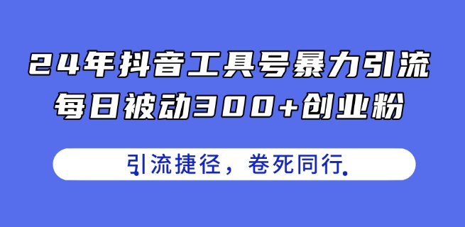 24年抖音工具号暴力引流，每日被动300+创业粉，创业粉捷径，卷死同行【揭秘】-副业网