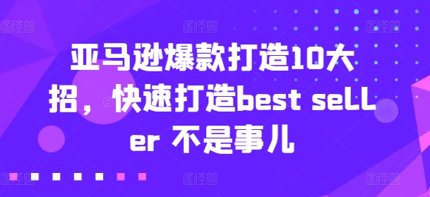 亚马逊爆款打造10大招，快速打造best seller 不是事儿-副业网