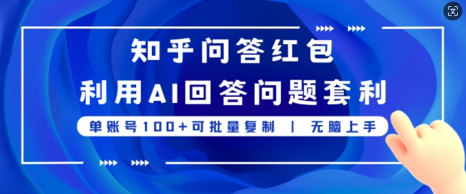 知乎问答红包利用AI回答问题套利，单账号100可批量复制，无脑上手-副业网