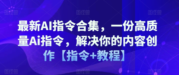 最新AI指令合集，一份高质量Ai指令，解决你的内容创作【指令+教程】-副业网