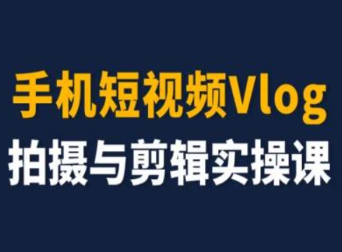 手机短视频Vlog拍摄与剪辑实操课，小白变大师-副业网