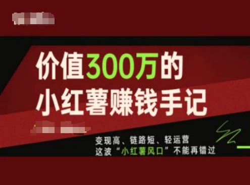 价值300万的小红书赚钱手记，变现高、链路短、轻运营，这波“小红薯风口”不能再错过-副业网