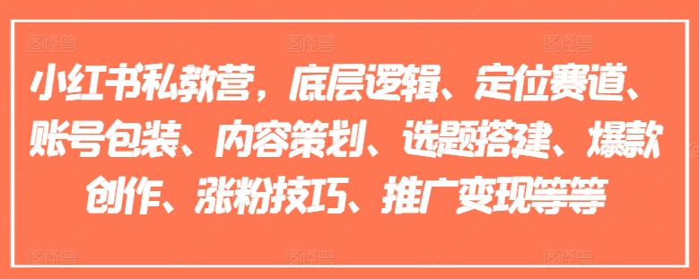 小红书私教营，底层逻辑、定位赛道、账号包装、内容策划、选题搭建、爆款创作、涨粉技巧、推广变现等等-副业网