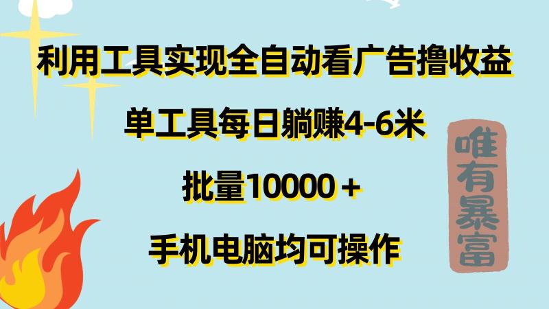 利用工具实现全自动看广告撸收益，单工具每日躺赚4-6米 ，批量1w+手机电脑均可操作-副业网