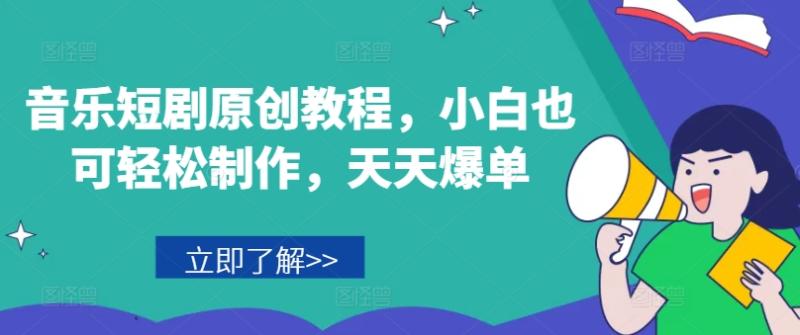 音乐短剧原创教程，小白也可轻松制作，天天爆单-副业网