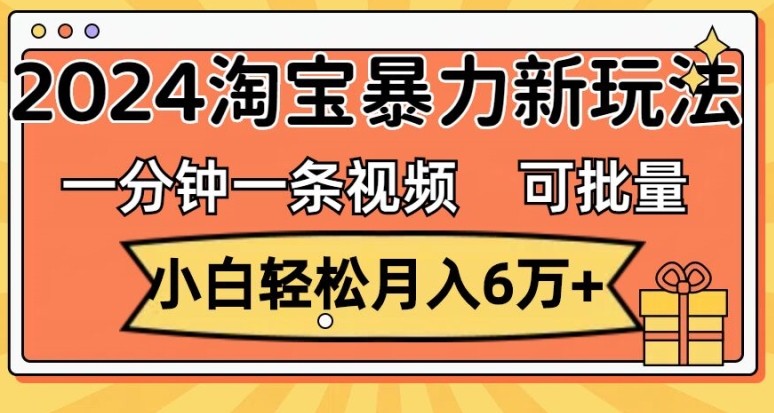 一分钟一条视频，小白轻松月入过万，2024淘宝暴力新玩法，可批量放大收益-副业网