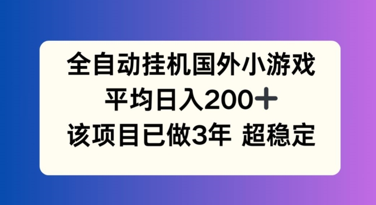全自动挂机国外小游戏，平均日入200+，此项目已经做了3年 稳定持久【揭秘】-副业网