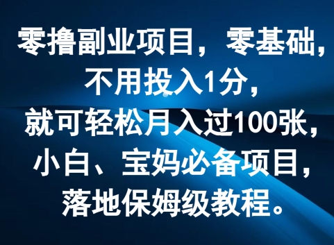 零撸副业项目，零基础，不用投入1分，就可轻松月入过100张，小白、宝妈必备项目，落地保姆级教程-副业网
