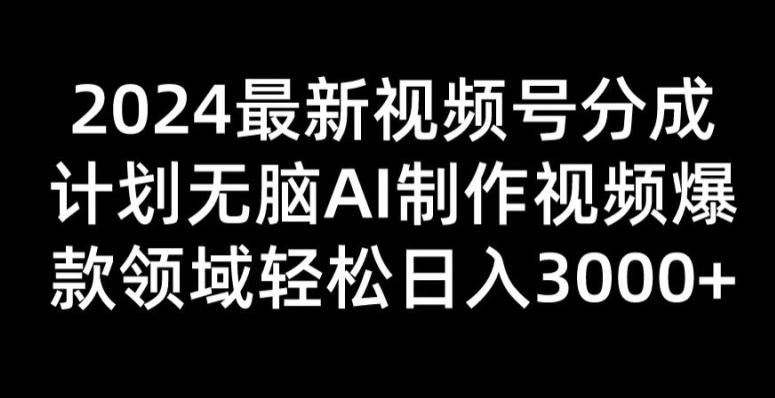 2024最新视频号分成计划无脑AI制作爆款视频领域 轻松日入3张-副业网